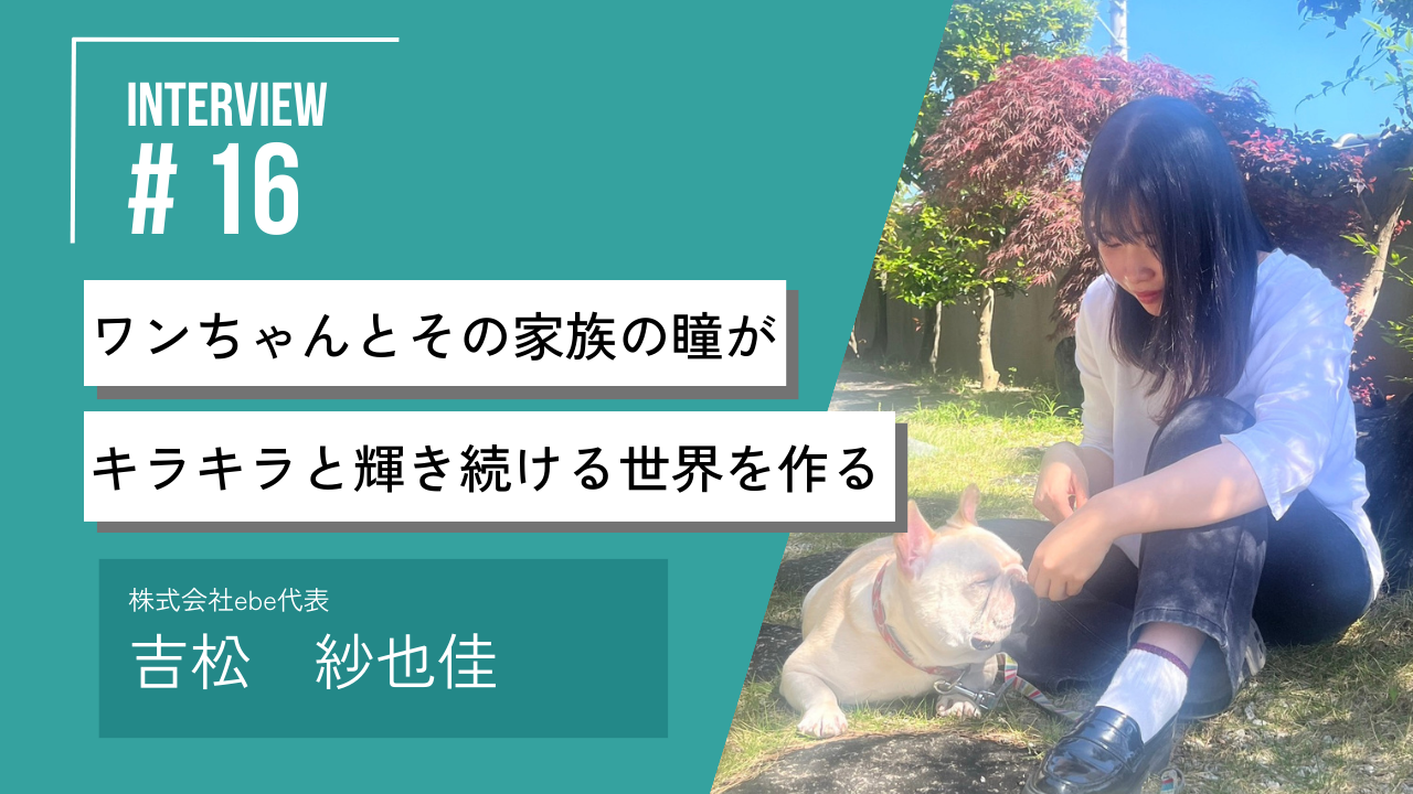 学生起業家インタビュー】ワンちゃんとその家族の瞳がずっとキラキラと輝き続ける世界を作る。EBE株式会社の吉松さんにインタビュー！ | Bizdev  Journal